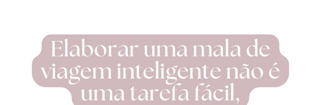 Elaborar uma mala de viagem inteligente não é uma tarefa fácil concorda