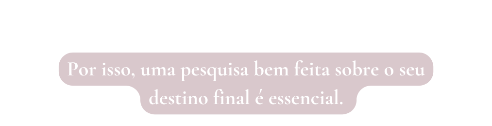 Por isso uma pesquisa bem feita sobre o seu destino final é essencial